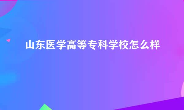 山东医学高等专科学校怎么样