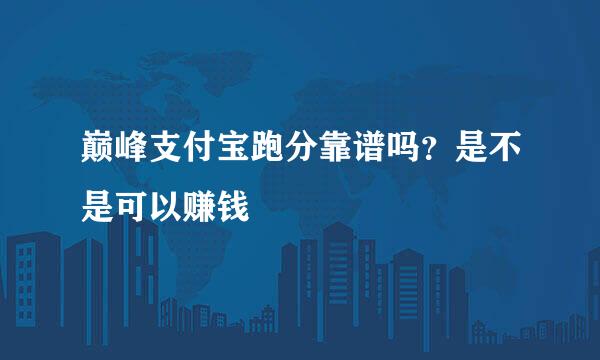 巅峰支付宝跑分靠谱吗？是不是可以赚钱