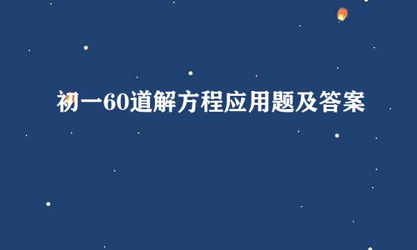 初一60道解方程应用题及答案