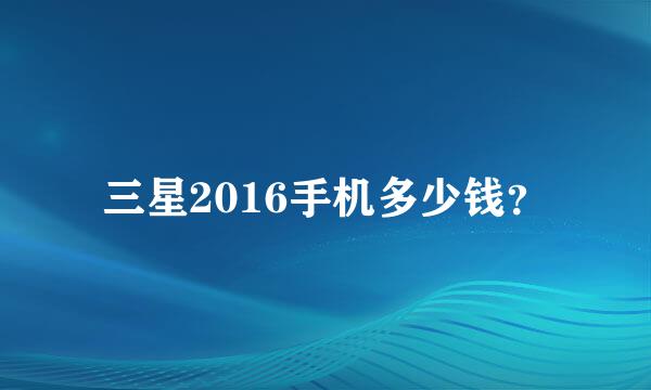 三星2016手机多少钱？