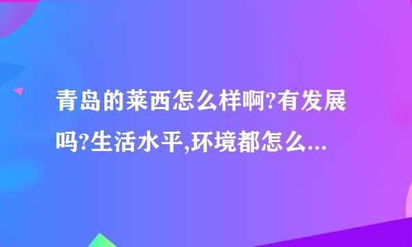 青岛的莱西怎么样啊?有发展吗?生活水平,环境都怎么样呀?房价高吗?