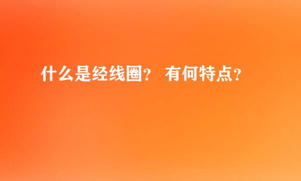 什么是经线圈？ 有何特点？