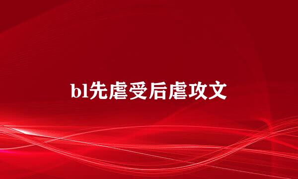 bl先虐受后虐攻文