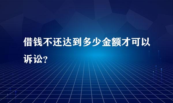 借钱不还达到多少金额才可以诉讼？