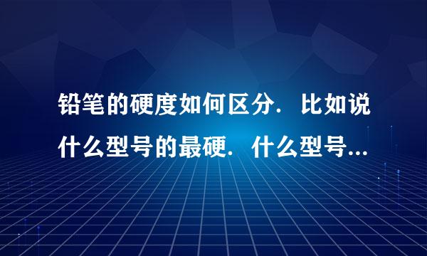 铅笔的硬度如何区分．比如说什么型号的最硬．什么型号的最软．