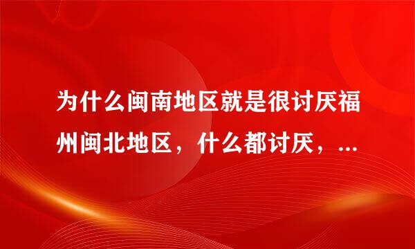 为什么闽南地区就是很讨厌福州闽北地区，什么都讨厌，福州话难听，福州人不好，福州城市太乱好多垃圾，福