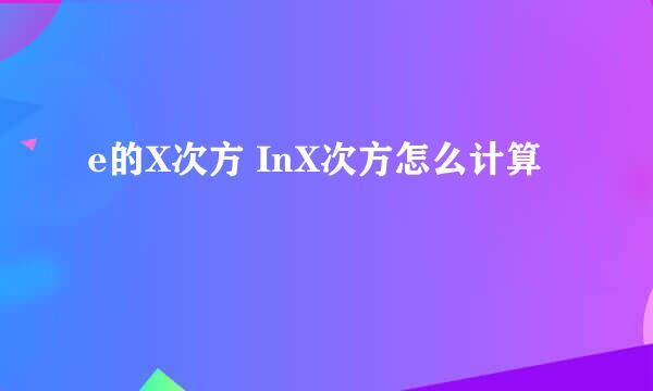 e的X次方 InX次方怎么计算