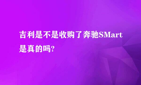 吉利是不是收购了奔驰SMart是真的吗?