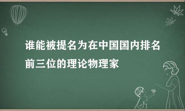 谁能被提名为在中国国内排名前三位的理论物理家