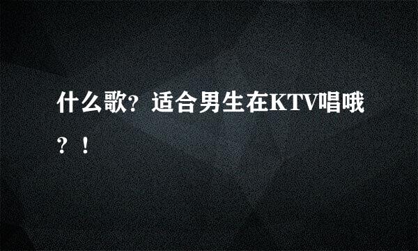 什么歌？适合男生在KTV唱哦？！