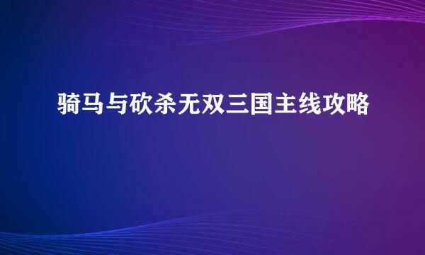 骑马与砍杀无双三国主线攻略