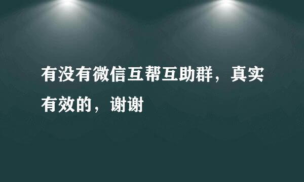 有没有微信互帮互助群，真实有效的，谢谢