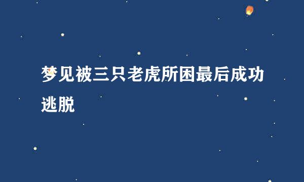 梦见被三只老虎所困最后成功逃脱