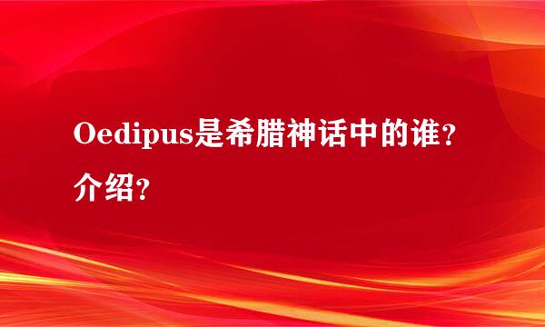 Oedipus是希腊神话中的谁？介绍？