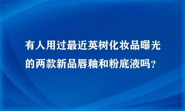 有人用过最近英树化妆品曝光的两款新品唇釉和粉底液吗？