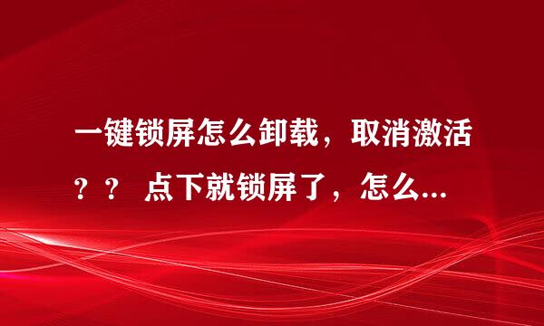 一键锁屏怎么卸载，取消激活？？ 点下就锁屏了，怎么进入设置？？