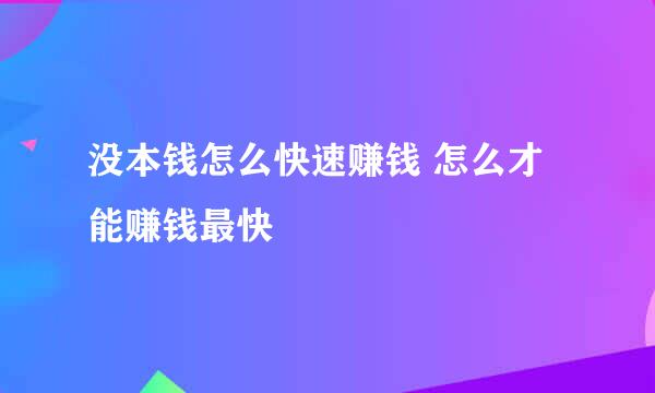 没本钱怎么快速赚钱 怎么才能赚钱最快