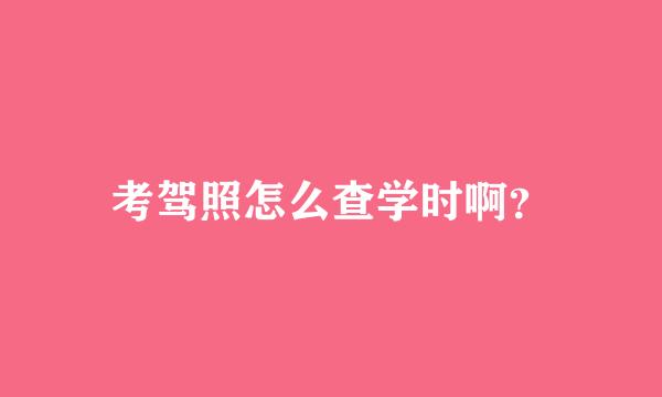 考驾照怎么查学时啊？