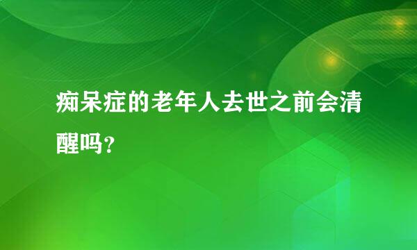 痴呆症的老年人去世之前会清醒吗？