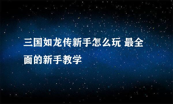 三国如龙传新手怎么玩 最全面的新手教学