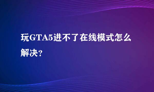 玩GTA5进不了在线模式怎么解决？