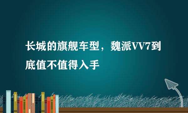 长城的旗舰车型，魏派VV7到底值不值得入手