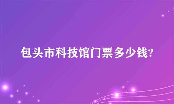 包头市科技馆门票多少钱?