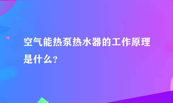 空气能热泵热水器的工作原理是什么？