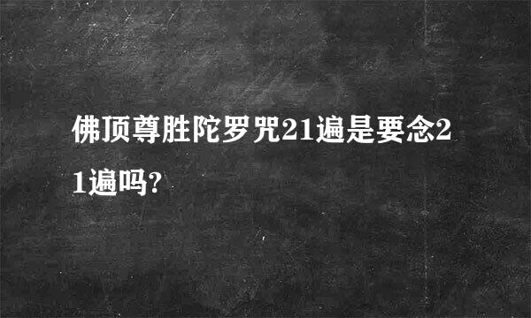 佛顶尊胜陀罗咒21遍是要念21遍吗?