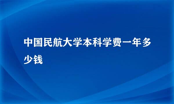 中国民航大学本科学费一年多少钱