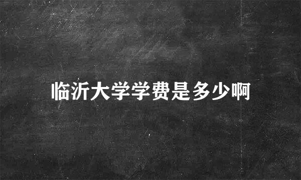 临沂大学学费是多少啊