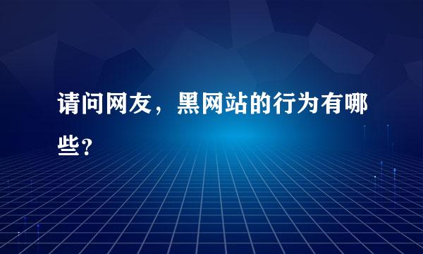 请问网友，黑网站的行为有哪些？