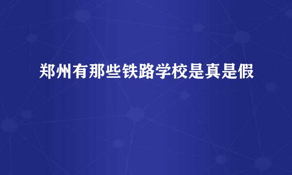 郑州有那些铁路学校是真是假