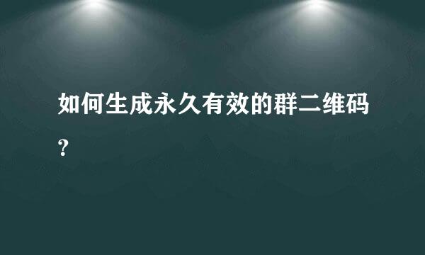 如何生成永久有效的群二维码？