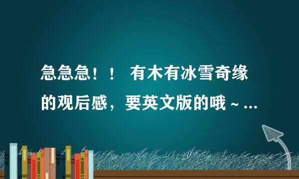 急急急！！ 有木有冰雪奇缘的观后感，要英文版的哦～大概100词左右，谢谢大家！