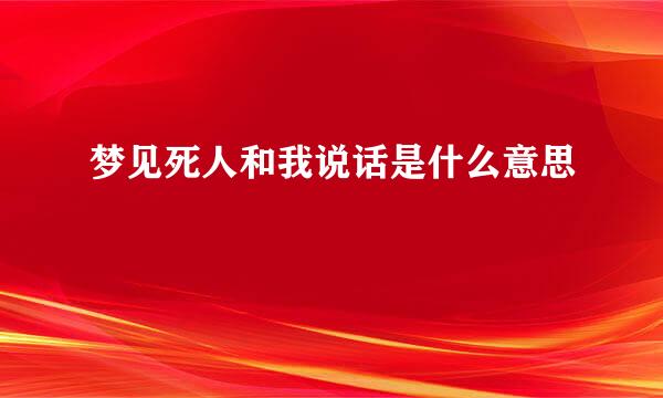 梦见死人和我说话是什么意思