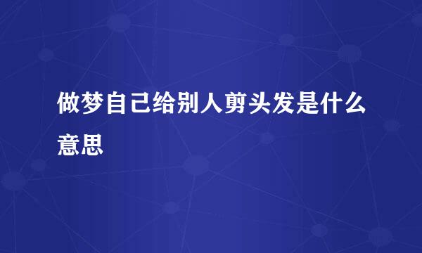 做梦自己给别人剪头发是什么意思