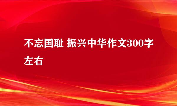 不忘国耻 振兴中华作文300字左右