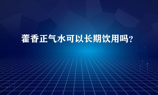 藿香正气水可以长期饮用吗？