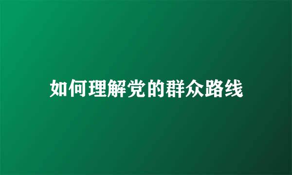 如何理解党的群众路线