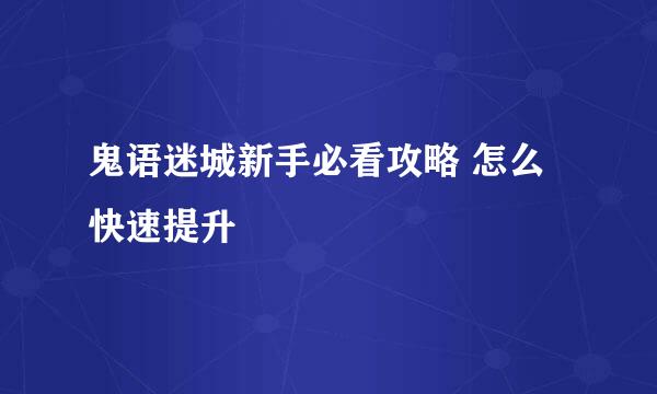 鬼语迷城新手必看攻略 怎么快速提升