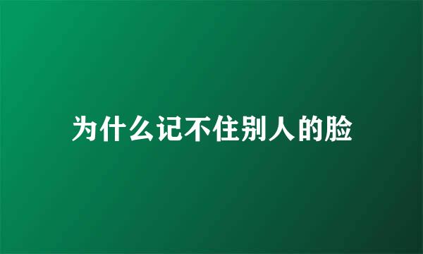 为什么记不住别人的脸