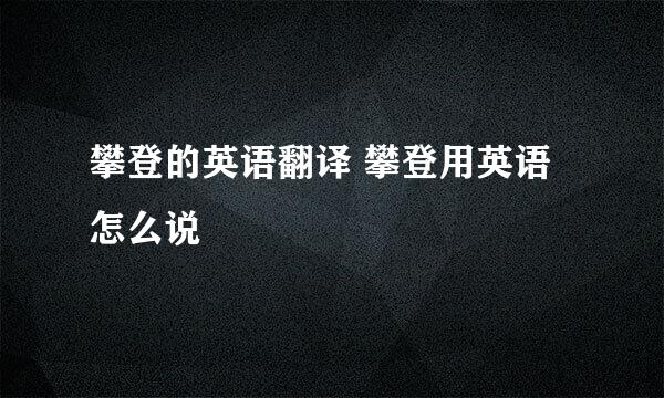 攀登的英语翻译 攀登用英语怎么说