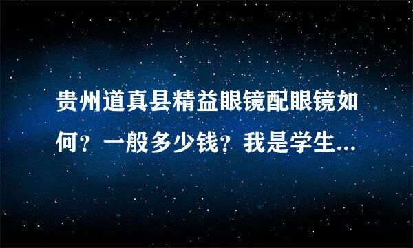 贵州道真县精益眼镜配眼镜如何？一般多少钱？我是学生哦。县医院好还是精益好。