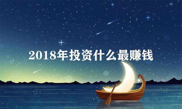 2018年投资什么最赚钱