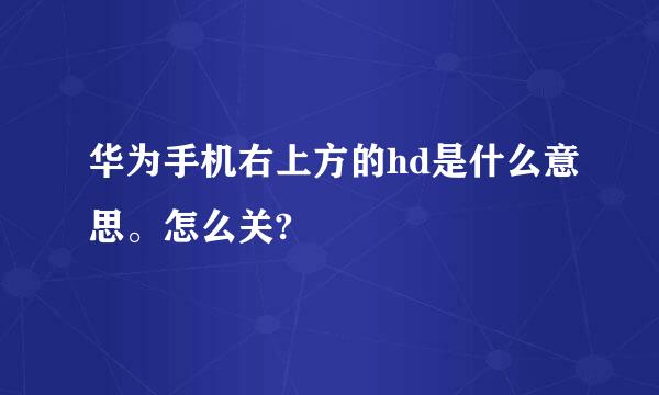 华为手机右上方的hd是什么意思。怎么关?