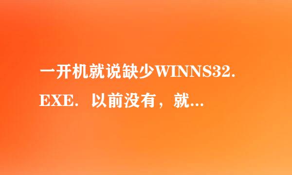 一开机就说缺少WINNS32．EXE．以前没有，就是上次中过病毒后变成这样的了