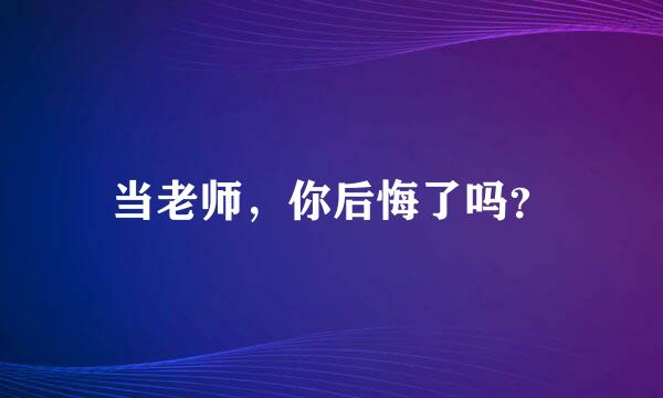 当老师，你后悔了吗？