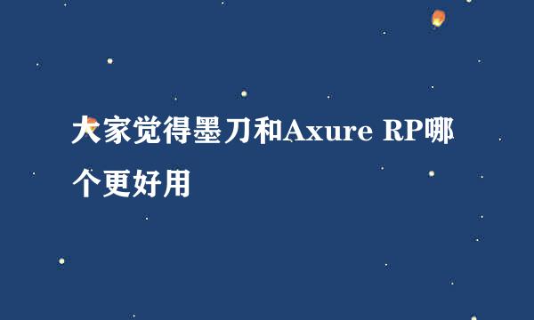 大家觉得墨刀和Axure RP哪个更好用