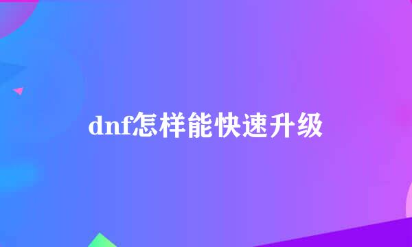 dnf怎样能快速升级